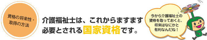 介護福祉士は、これからますます必要とされる国家資格です。