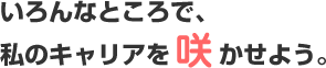 いろんなところで、私のキャリアを咲かせよう。
